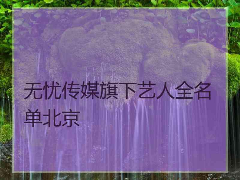 无忧传媒旗下艺人全名单北京