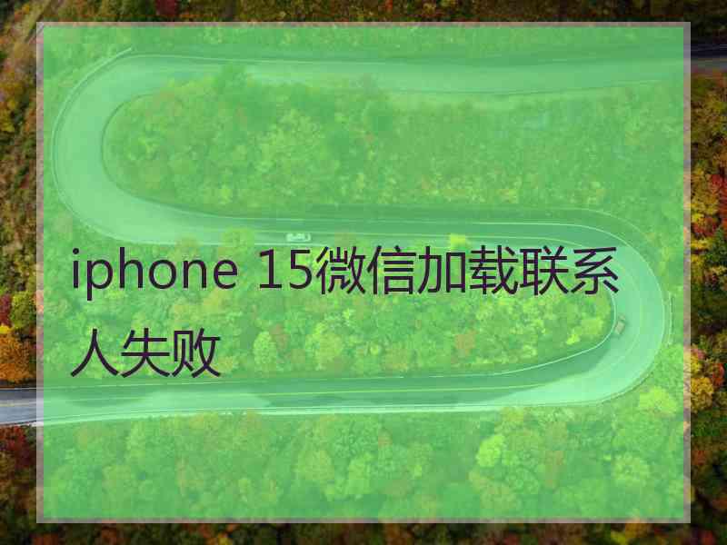 iphone 15微信加载联系人失败