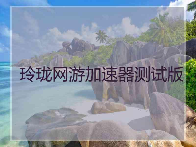 玲珑网游加速器测试版