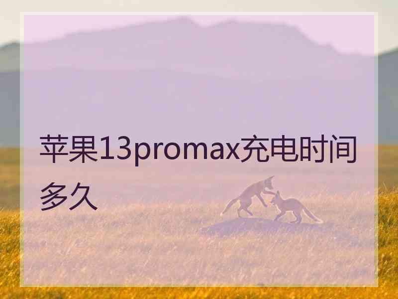 苹果13promax充电时间多久