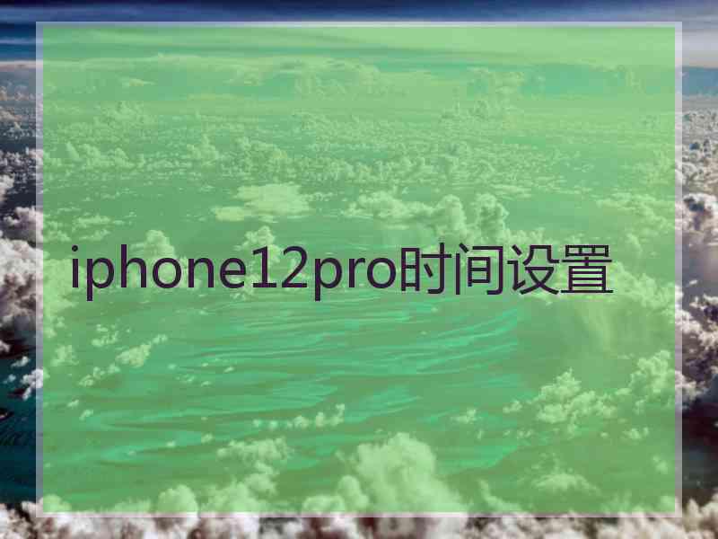 iphone12pro时间设置