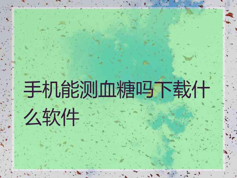 手机能测血糖吗下载什么软件