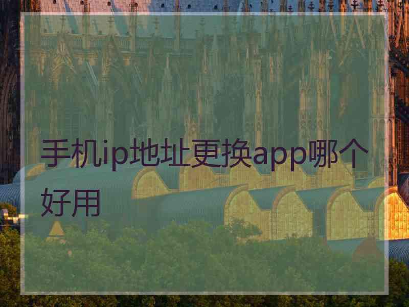 手机ip地址更换app哪个好用