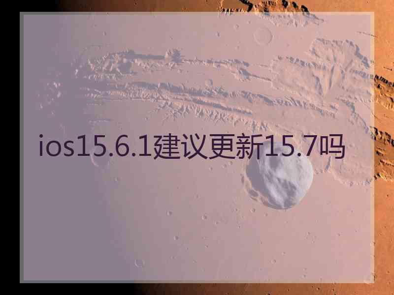 ios15.6.1建议更新15.7吗