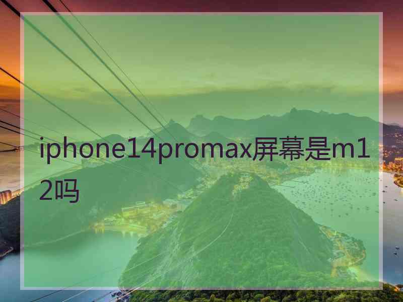 iphone14promax屏幕是m12吗