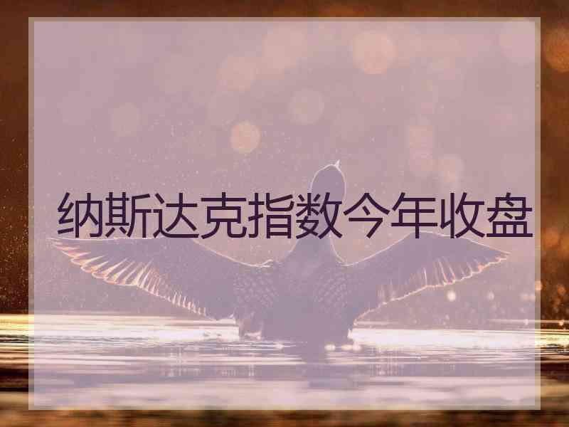 纳斯达克指数今年收盘