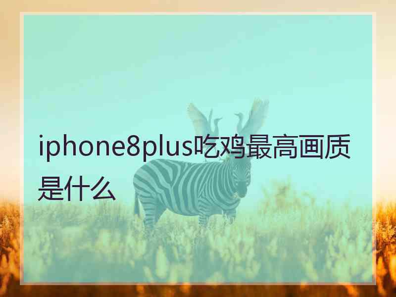 iphone8plus吃鸡最高画质是什么