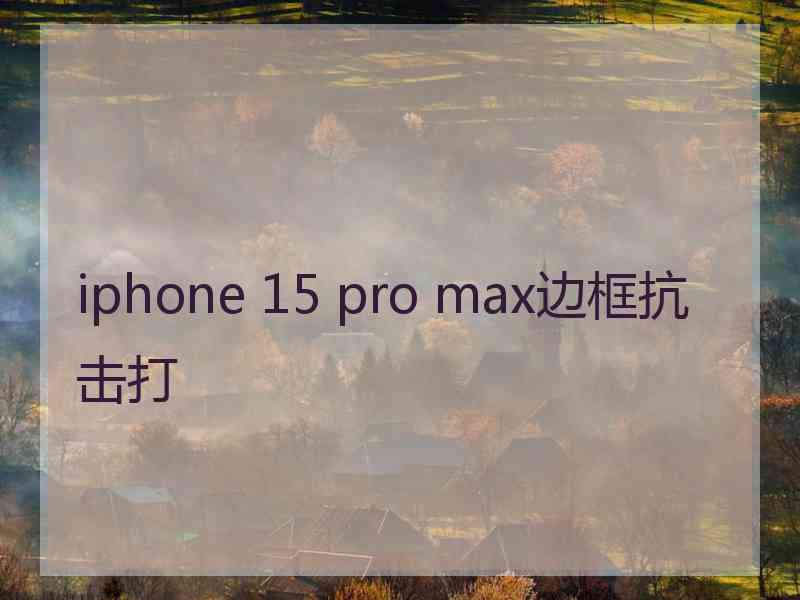 iphone 15 pro max边框抗击打