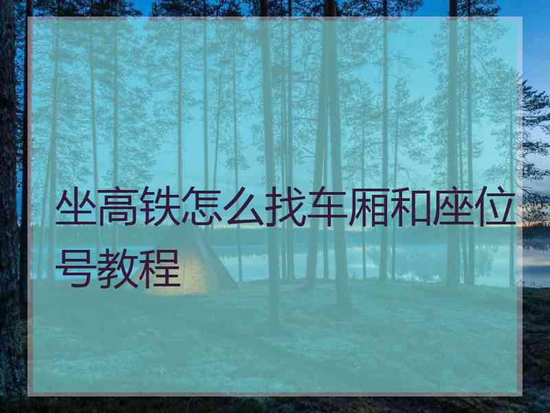 坐高铁怎么找车厢和座位号教程