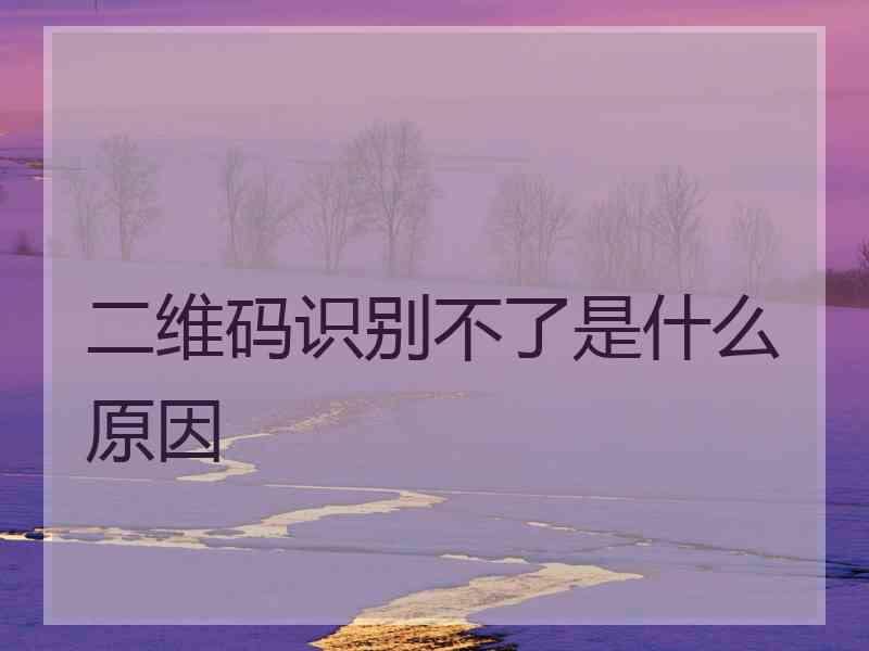 二维码识别不了是什么原因