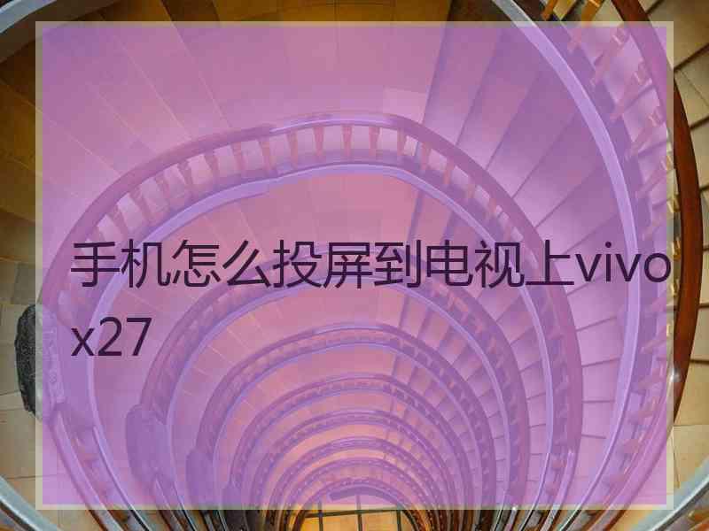 手机怎么投屏到电视上vivox27