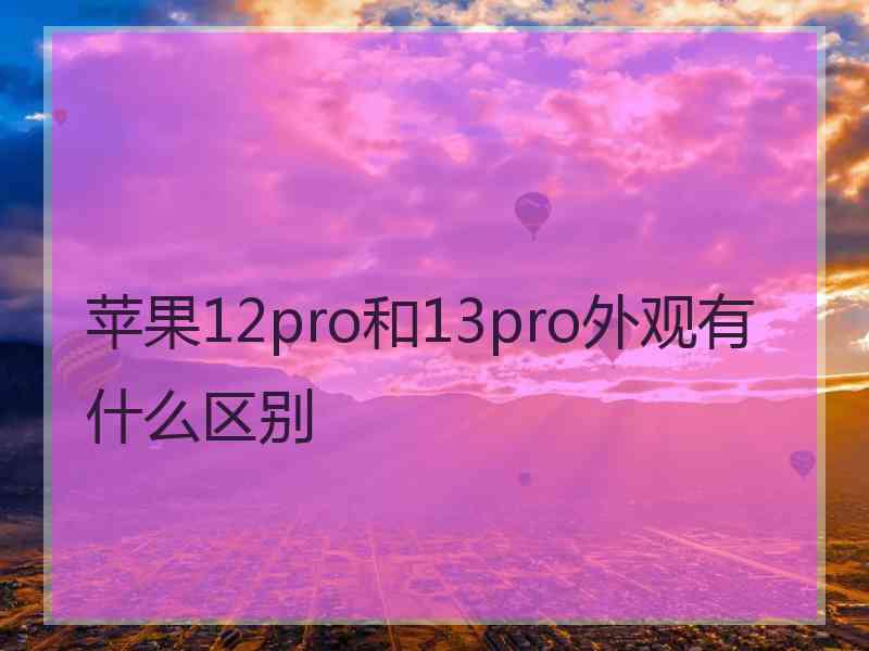 苹果12pro和13pro外观有什么区别