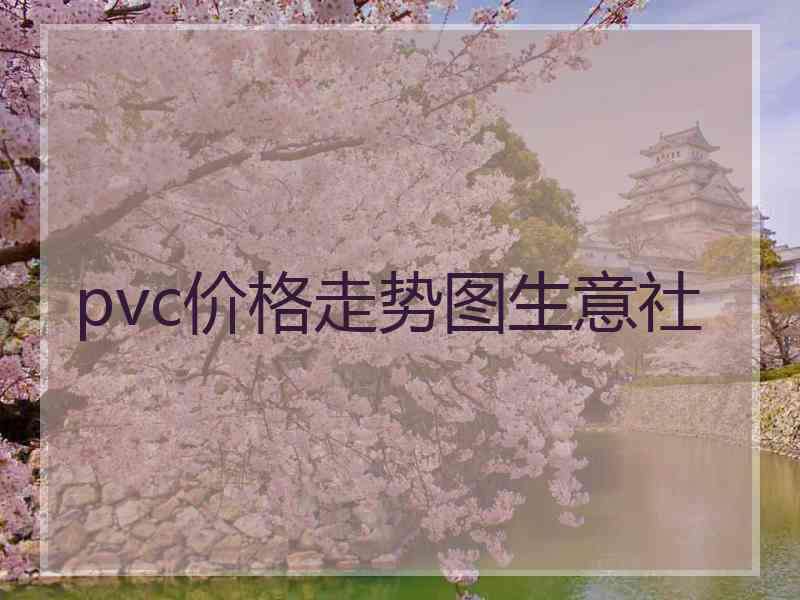 pvc价格走势图生意社