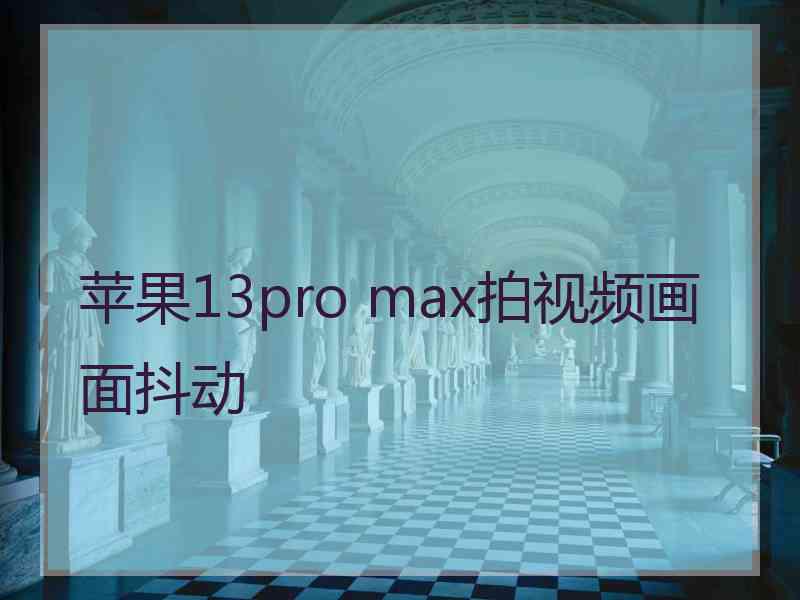 苹果13pro max拍视频画面抖动