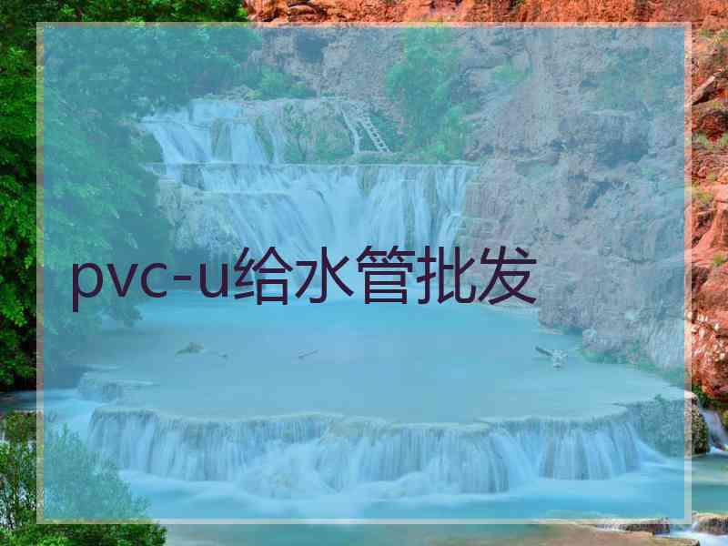 pvc-u给水管批发