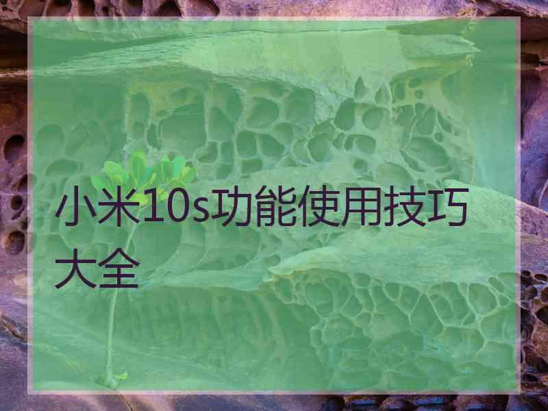 小米10s功能使用技巧大全