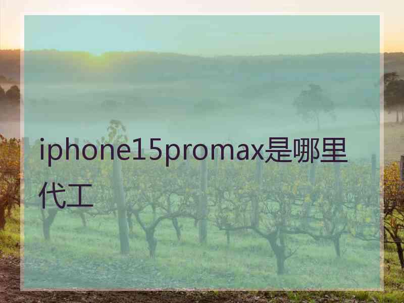 iphone15promax是哪里代工