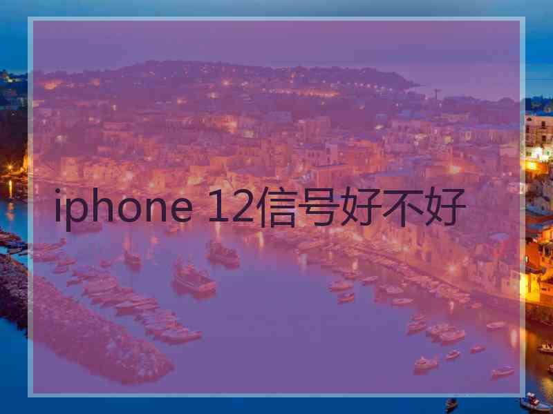 iphone 12信号好不好