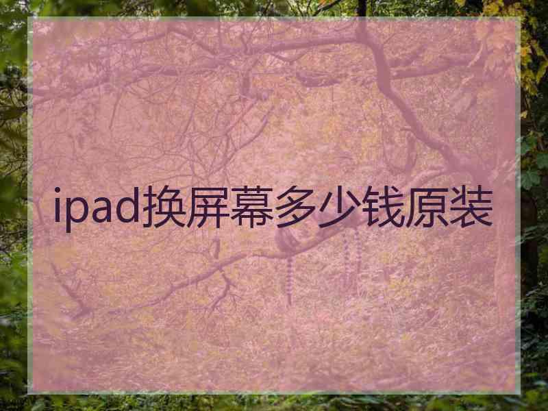 ipad换屏幕多少钱原装