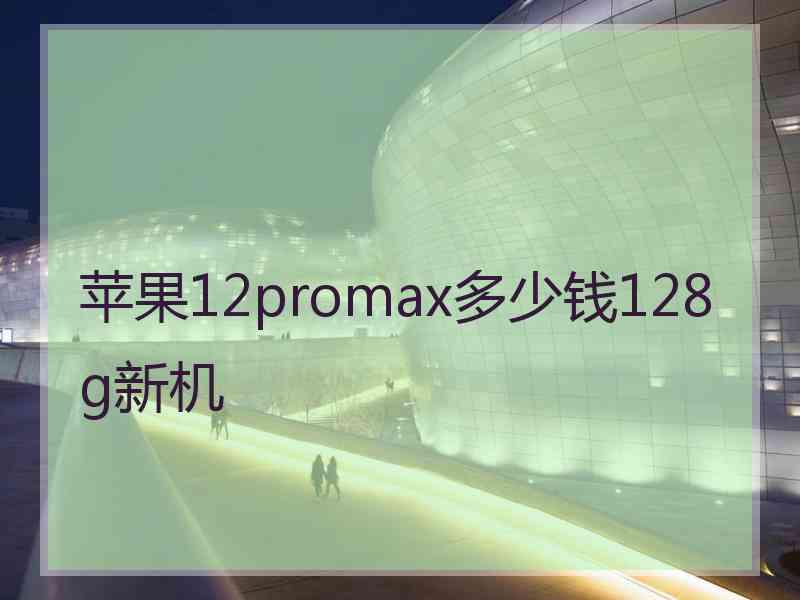 苹果12promax多少钱128g新机