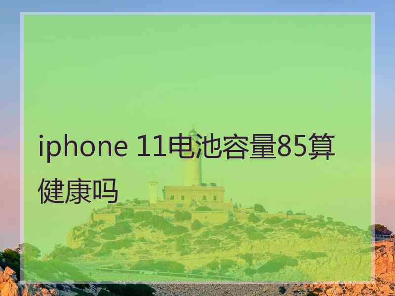 iphone 11电池容量85算健康吗