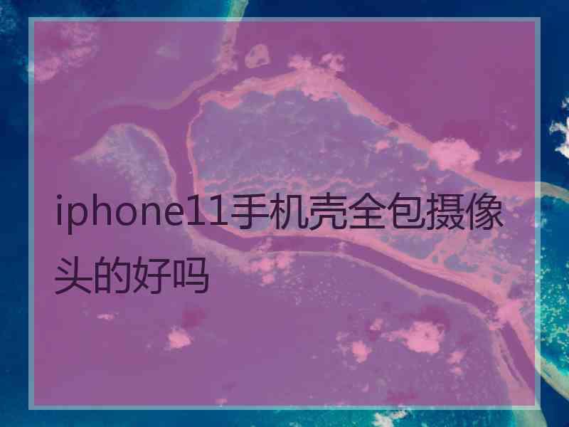 iphone11手机壳全包摄像头的好吗