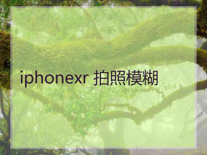 iphonexr 拍照模糊