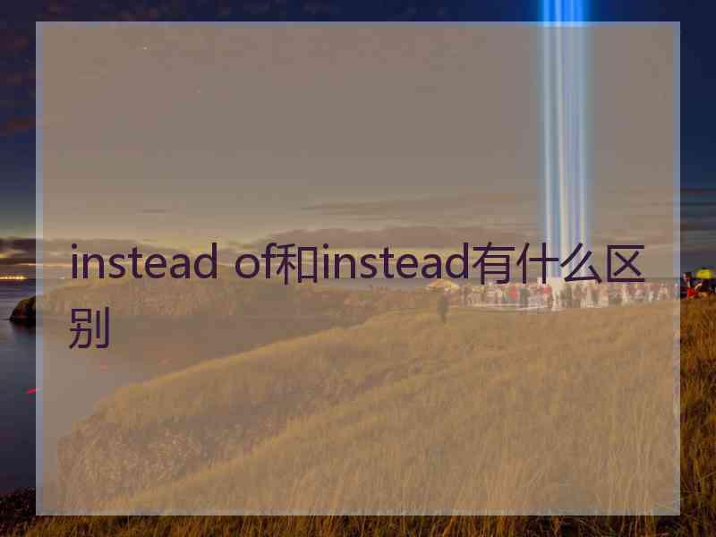 instead of和instead有什么区别