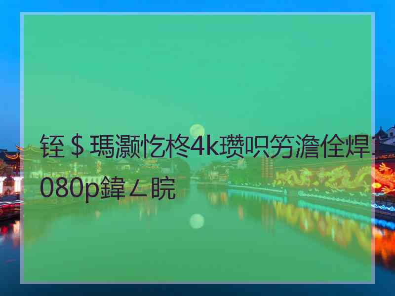 铚＄瑪灏忔柊4k瓒呮竻澹佺焊1080p鍏ㄥ睆