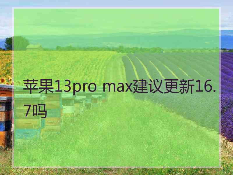 苹果13pro max建议更新16.7吗