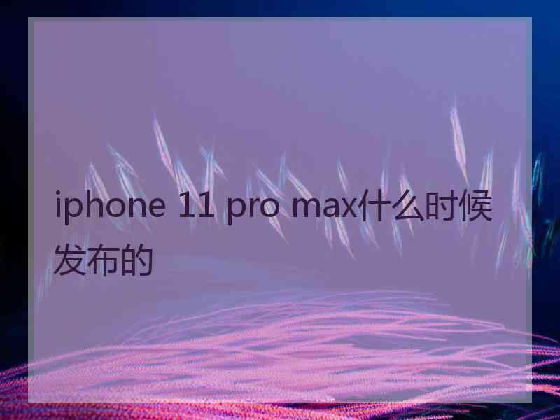 iphone 11 pro max什么时候发布的