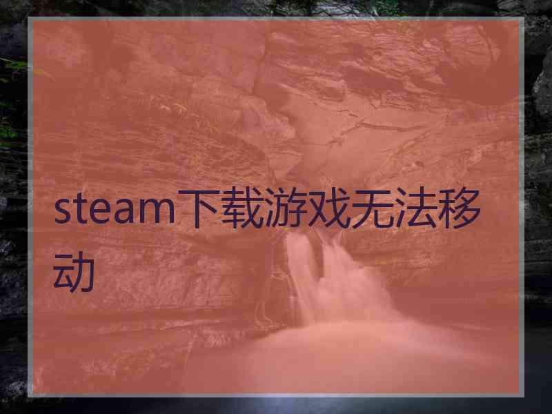 steam下载游戏无法移动