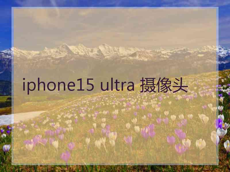 iphone15 ultra 摄像头