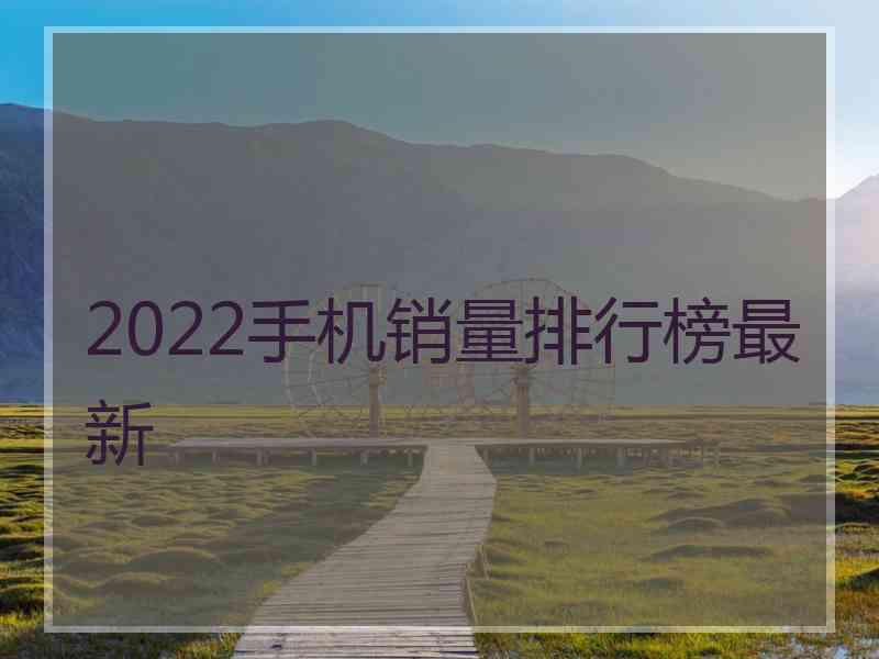 2022手机销量排行榜最新