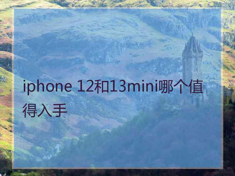 iphone 12和13mini哪个值得入手