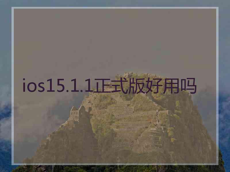 ios15.1.1正式版好用吗