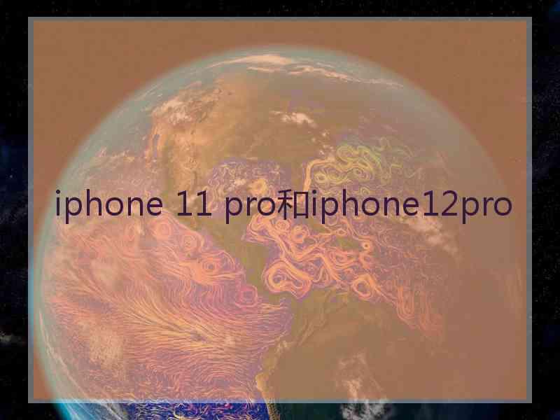 iphone 11 pro和iphone12pro