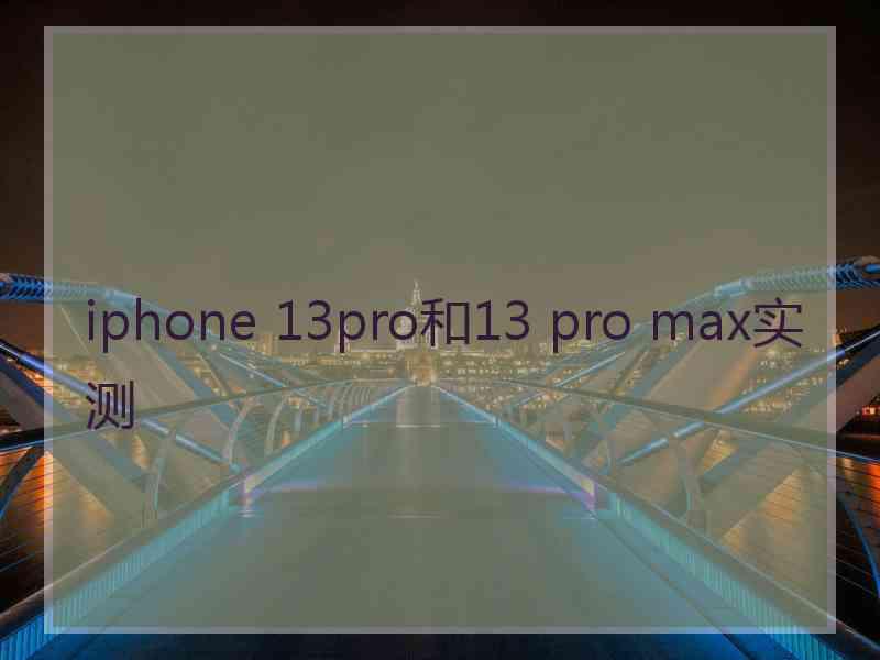 iphone 13pro和13 pro max实测