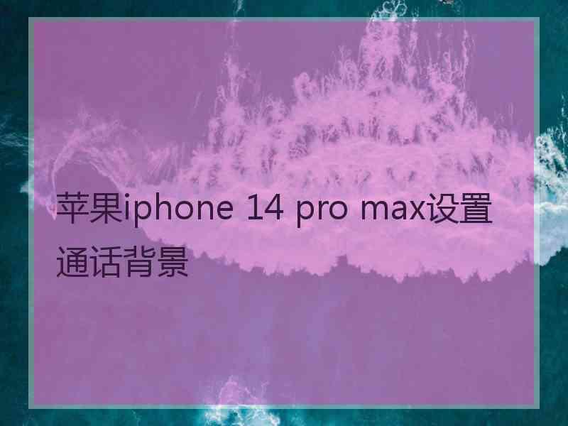 苹果iphone 14 pro max设置通话背景