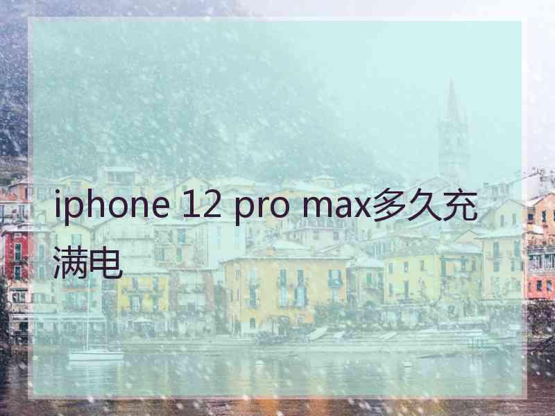 iphone 12 pro max多久充满电