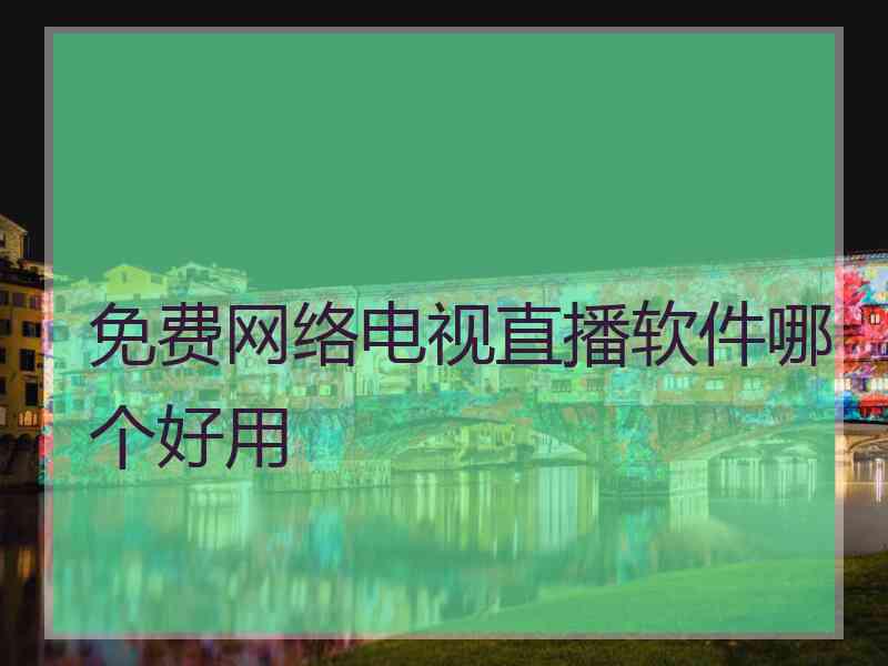 免费网络电视直播软件哪个好用