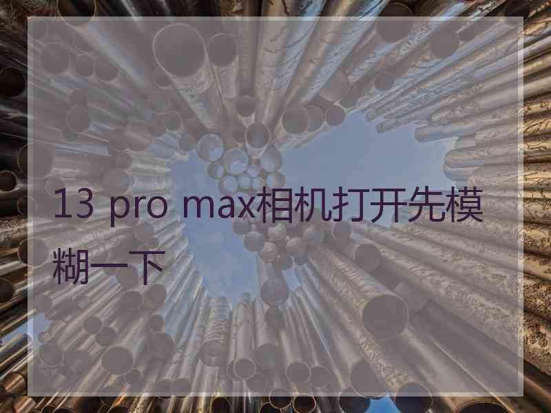 13 pro max相机打开先模糊一下