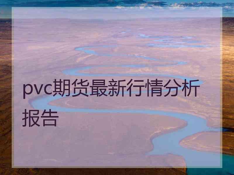 pvc期货最新行情分析报告