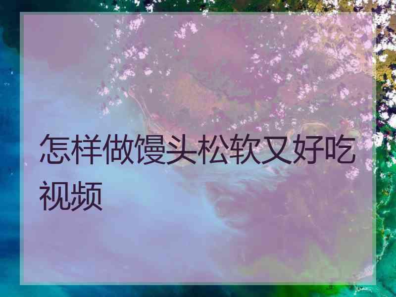 怎样做馒头松软又好吃视频