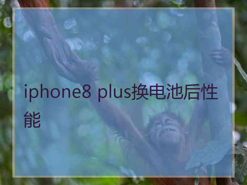 iphone8 plus换电池后性能