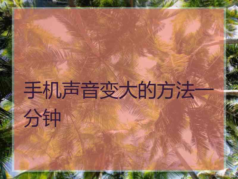 手机声音变大的方法一分钟