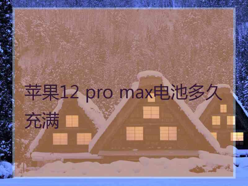 苹果12 pro max电池多久充满