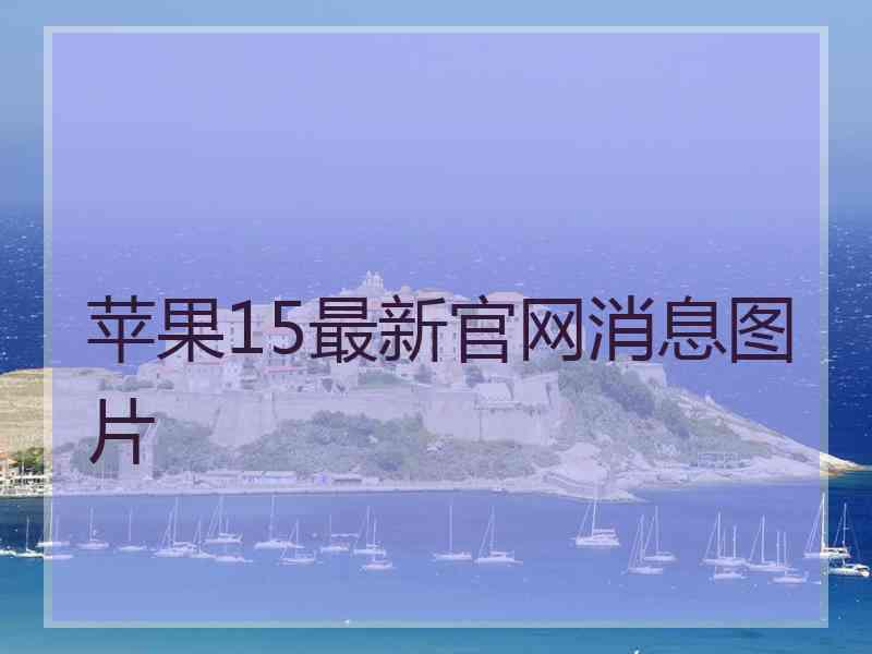 苹果15最新官网消息图片