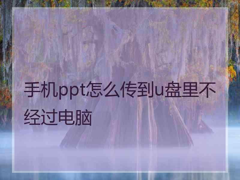 手机ppt怎么传到u盘里不经过电脑