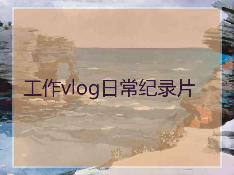 工作vlog日常纪录片